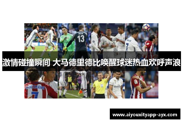 激情碰撞瞬间 大马德里德比唤醒球迷热血欢呼声浪