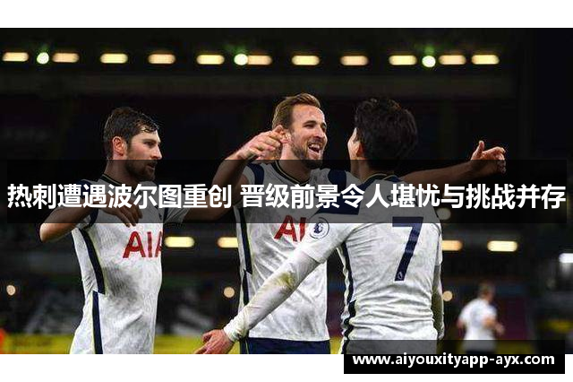 热刺遭遇波尔图重创 晋级前景令人堪忧与挑战并存
