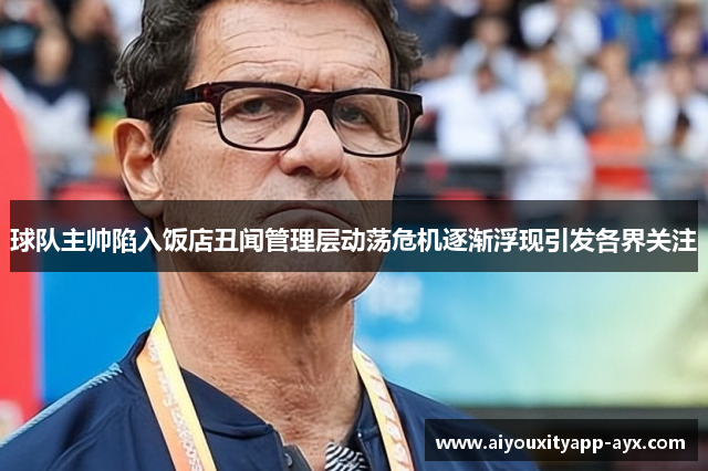 球队主帅陷入饭店丑闻管理层动荡危机逐渐浮现引发各界关注