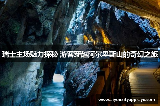 瑞士主场魅力探秘 游客穿越阿尔卑斯山的奇幻之旅