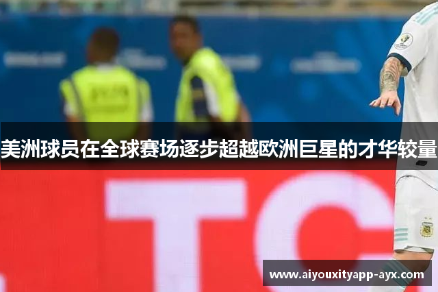 美洲球员在全球赛场逐步超越欧洲巨星的才华较量
