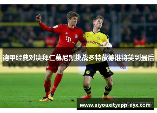 德甲经典对决拜仁慕尼黑挑战多特蒙德谁将笑到最后
