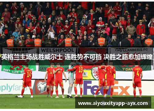 英格兰主场战胜威尔士 连胜势不可挡 决胜之路愈加辉煌