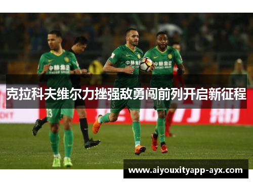克拉科夫维尔力挫强敌勇闯前列开启新征程