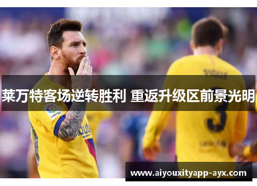 莱万特客场逆转胜利 重返升级区前景光明