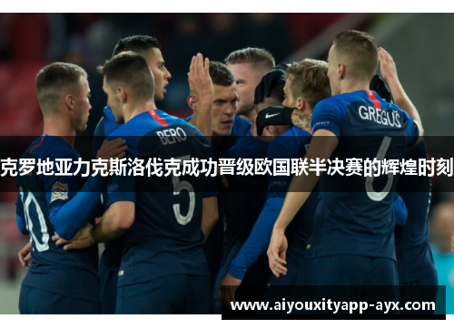 克罗地亚力克斯洛伐克成功晋级欧国联半决赛的辉煌时刻