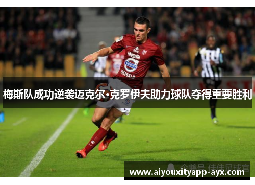 梅斯队成功逆袭迈克尔·克罗伊夫助力球队夺得重要胜利