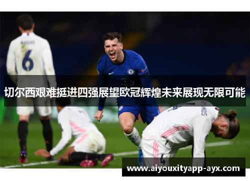 切尔西艰难挺进四强展望欧冠辉煌未来展现无限可能