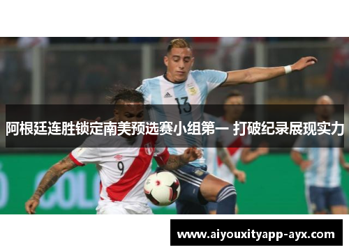 阿根廷连胜锁定南美预选赛小组第一 打破纪录展现实力