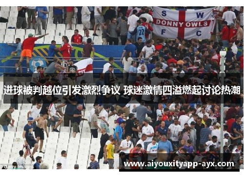 进球被判越位引发激烈争议 球迷激情四溢燃起讨论热潮