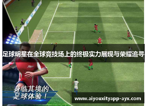 足球明星在全球竞技场上的终极实力展现与荣耀追寻
