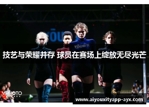 技艺与荣耀并存 球员在赛场上绽放无尽光芒