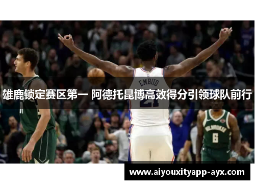 雄鹿锁定赛区第一 阿德托昆博高效得分引领球队前行