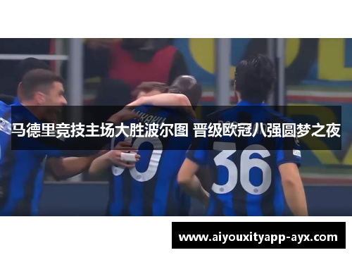 马德里竞技主场大胜波尔图 晋级欧冠八强圆梦之夜
