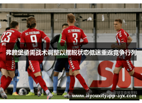 弗赖堡亟需战术调整以摆脱状态低迷重返竞争行列