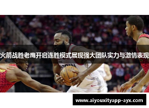 火箭战胜老鹰开启连胜模式展现强大团队实力与激情表现