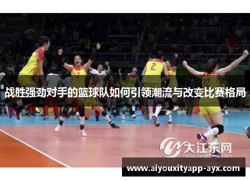 战胜强劲对手的篮球队如何引领潮流与改变比赛格局