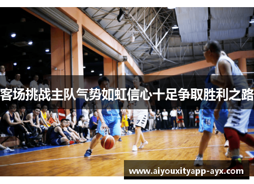 客场挑战主队气势如虹信心十足争取胜利之路