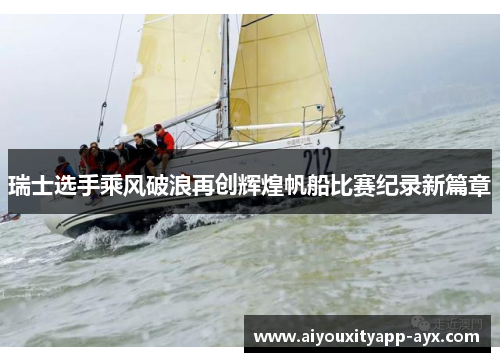 瑞士选手乘风破浪再创辉煌帆船比赛纪录新篇章