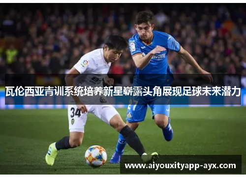 瓦伦西亚青训系统培养新星崭露头角展现足球未来潜力