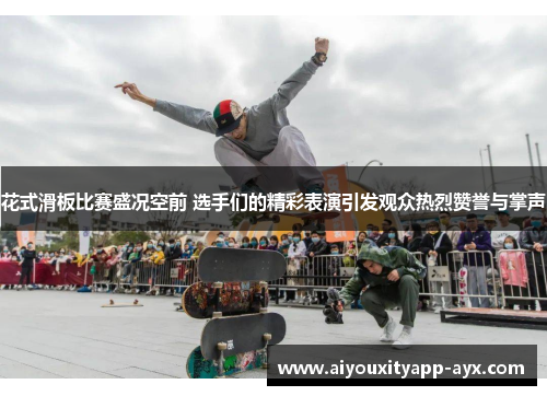 花式滑板比赛盛况空前 选手们的精彩表演引发观众热烈赞誉与掌声