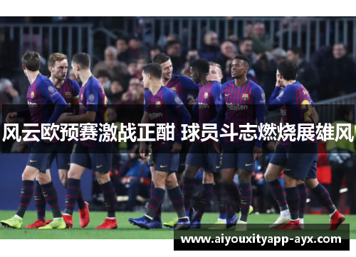 风云欧预赛激战正酣 球员斗志燃烧展雄风