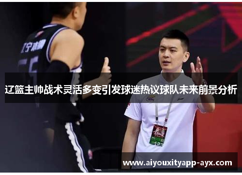 辽篮主帅战术灵活多变引发球迷热议球队未来前景分析