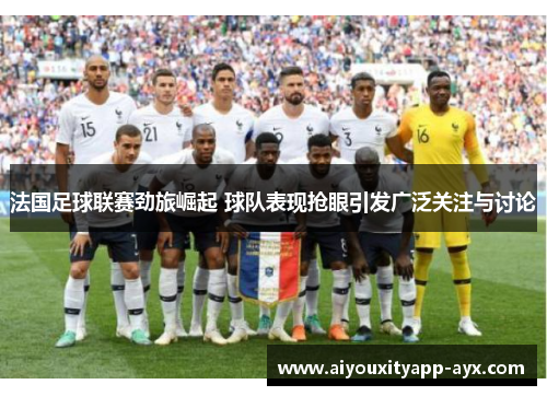 法国足球联赛劲旅崛起 球队表现抢眼引发广泛关注与讨论