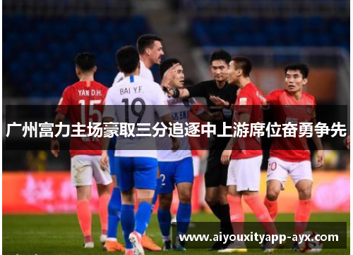 广州富力主场豪取三分追逐中上游席位奋勇争先