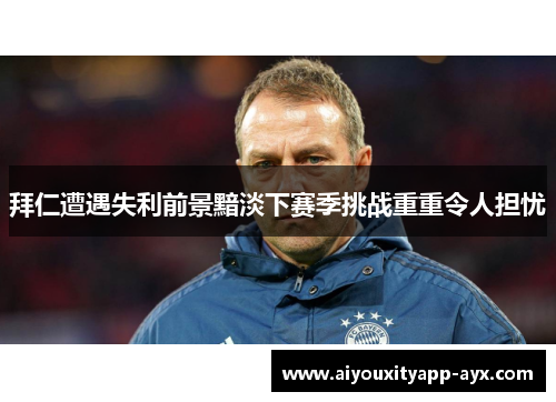 拜仁遭遇失利前景黯淡下赛季挑战重重令人担忧