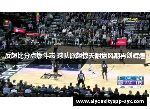 反超比分点燃斗志 球队掀起惊天翻盘风潮再创辉煌