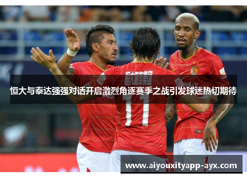 恒大与泰达强强对话开启激烈角逐赛季之战引发球迷热切期待