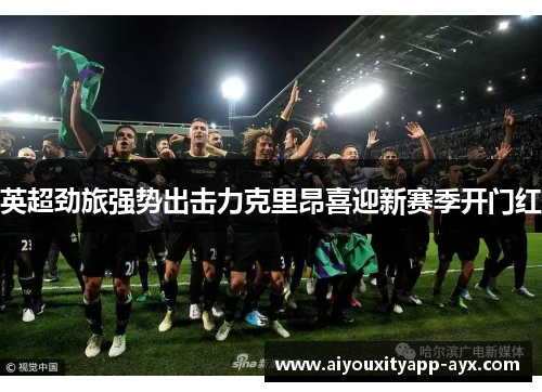 英超劲旅强势出击力克里昂喜迎新赛季开门红