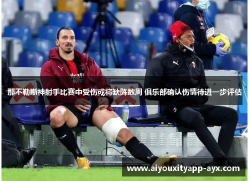 那不勒斯神射手比赛中受伤或将缺阵数周 俱乐部确认伤情待进一步评估