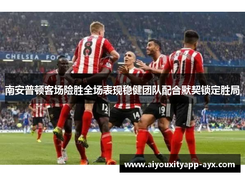 南安普顿客场险胜全场表现稳健团队配合默契锁定胜局