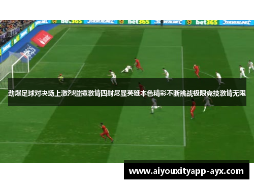 劲爆足球对决场上激烈碰撞激情四射尽显英雄本色精彩不断挑战极限竞技激情无限