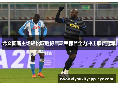 尤文图斯主场轻松取胜稳居意甲榜首全力冲击联赛冠军