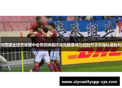 河南建业球员逆境中奋勇拼搏最终逆风翻盘成功战胜对手赢得比赛胜利